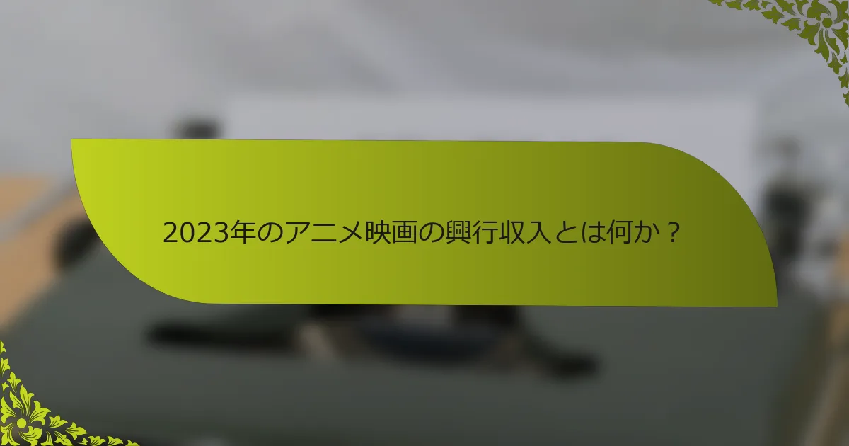 2023年のアニメ映画の興行収入とは何か？