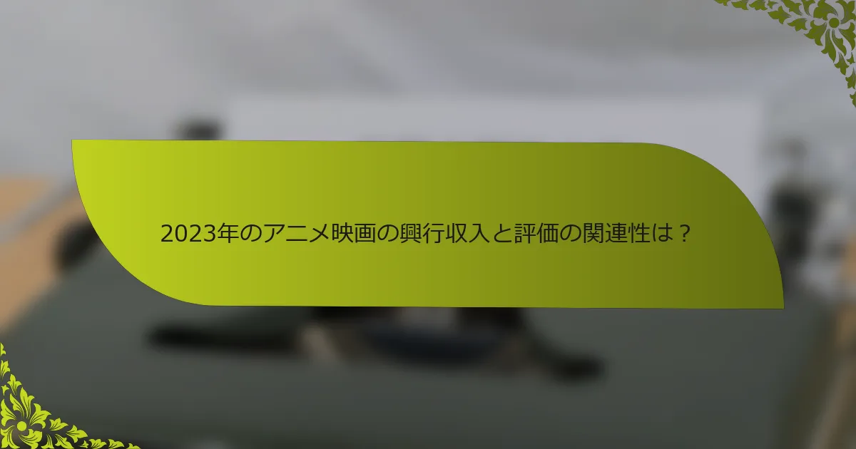 2023年のアニメ映画の興行収入と評価の関連性は？