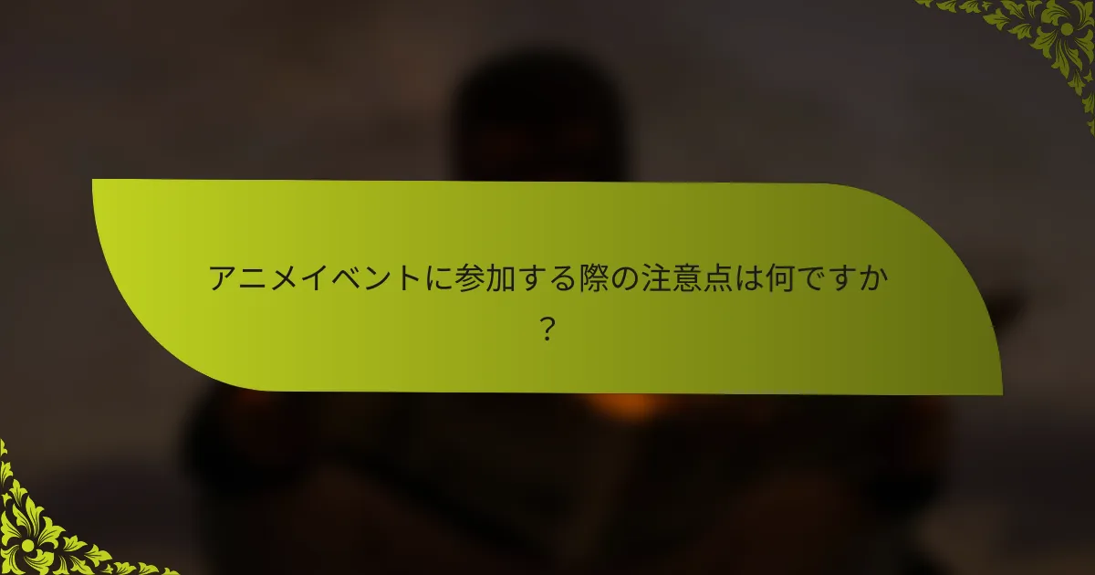 アニメイベントに参加する際の注意点は何ですか？