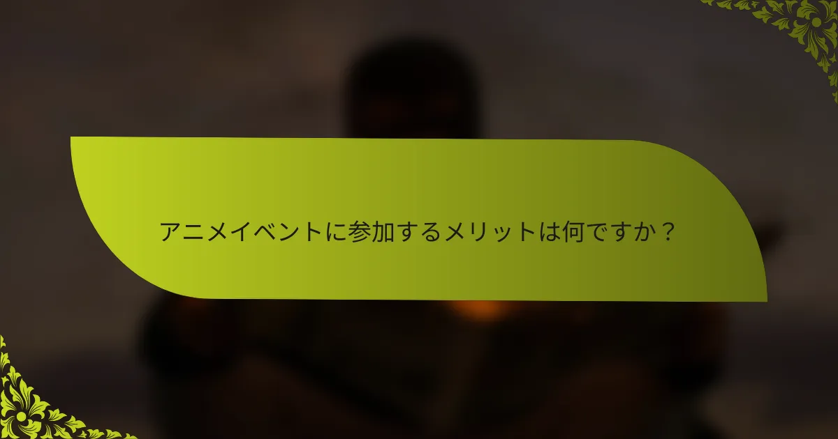アニメイベントに参加するメリットは何ですか？