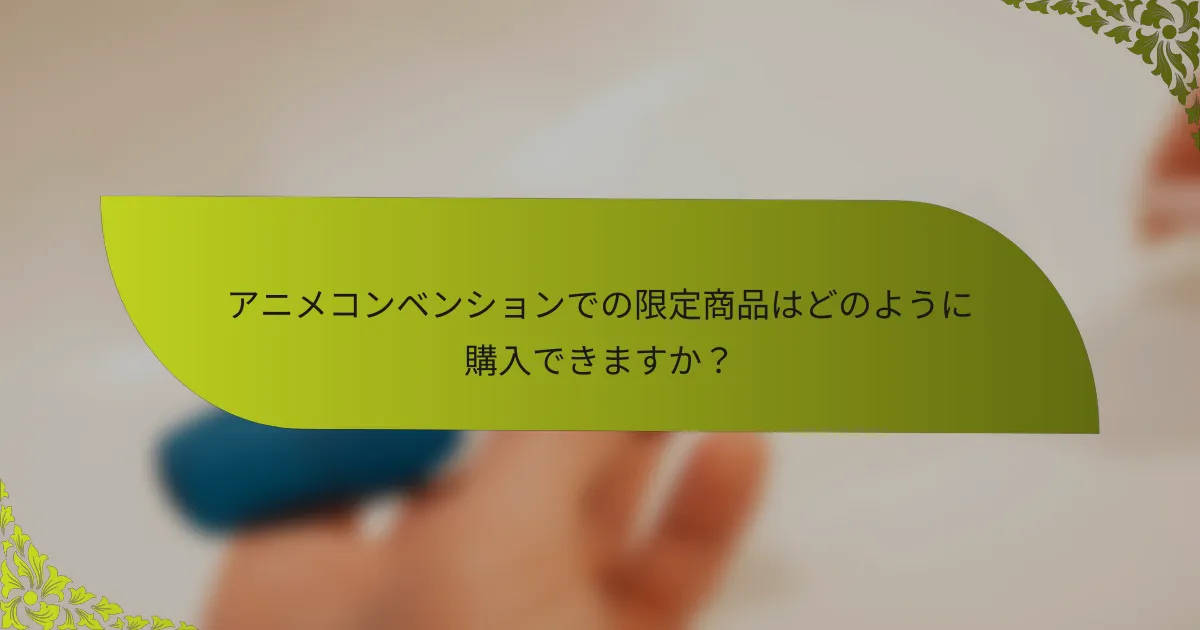 アニメコンベンションでの限定商品はどのように購入できますか？