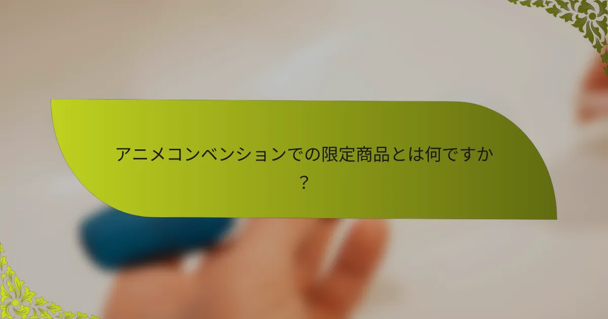 アニメコンベンションでの限定商品とは何ですか？