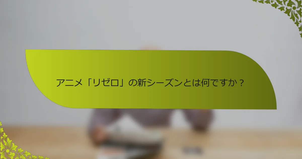アニメ「リゼロ」の新シーズンとは何ですか？