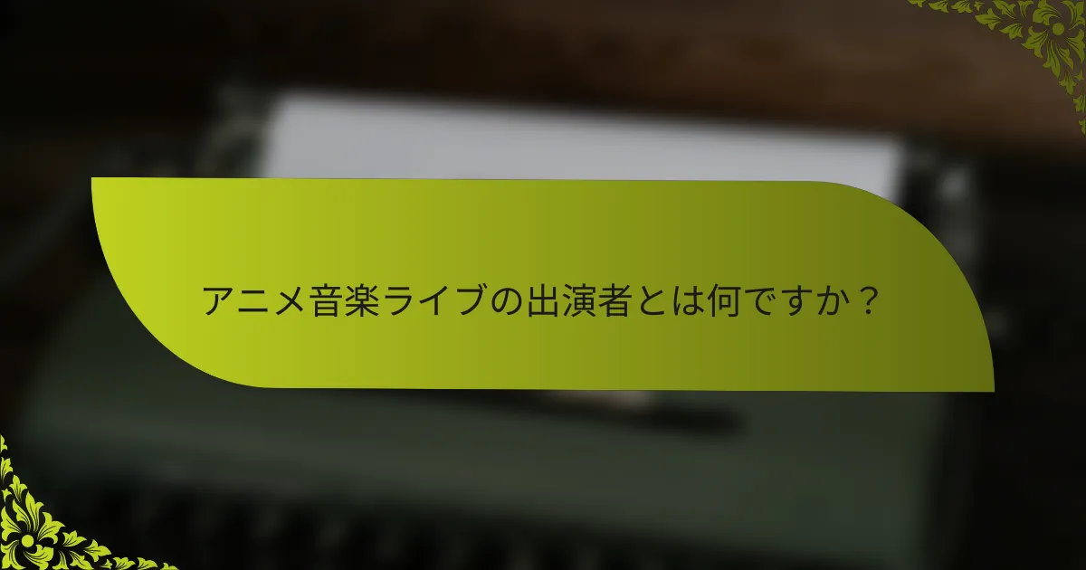 アニメ音楽ライブの出演者とは何ですか？
