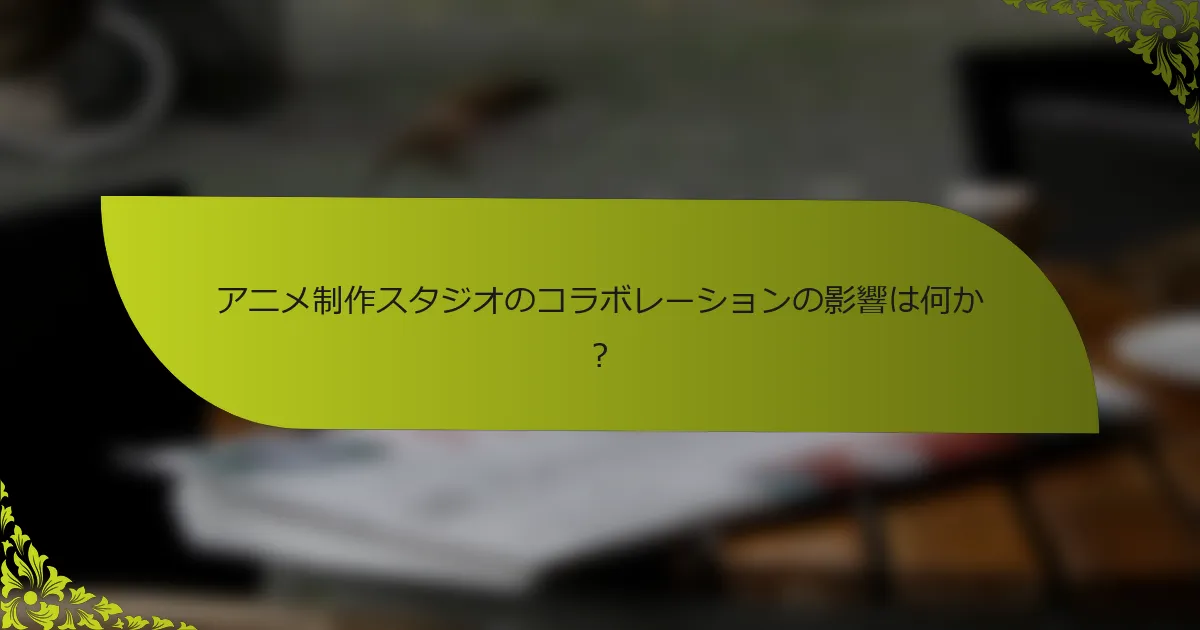アニメ制作スタジオのコラボレーションの影響は何か？