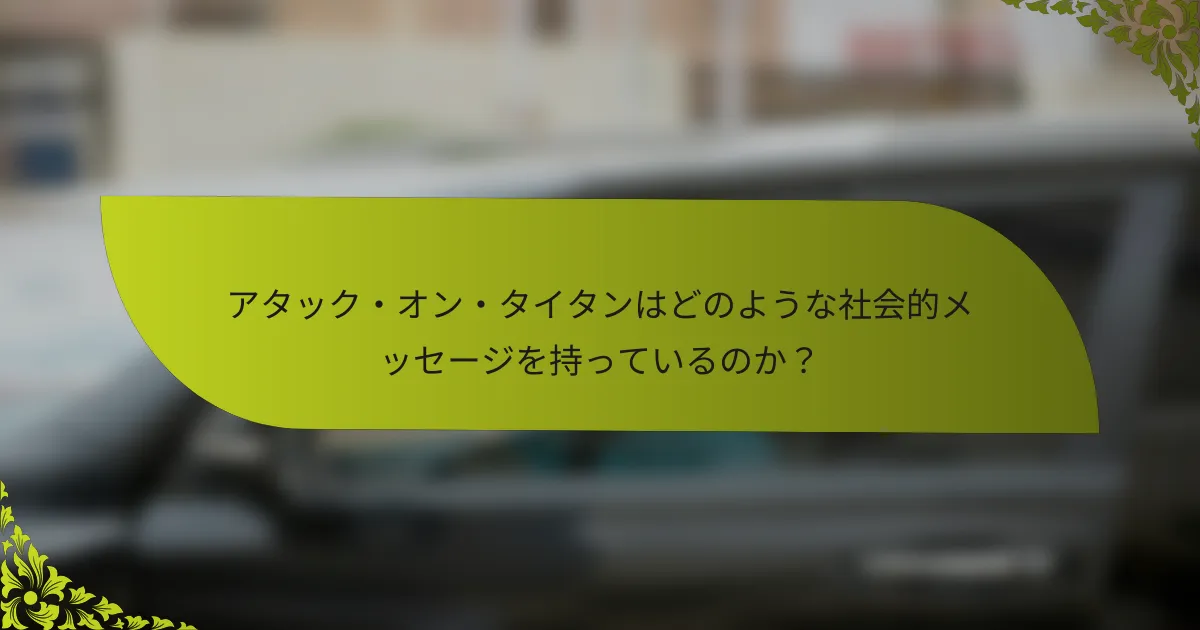 アタック・オン・タイタンはどのような社会的メッセージを持っているのか？