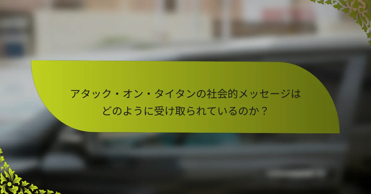 アタック・オン・タイタンの社会的メッセージはどのように受け取られているのか？