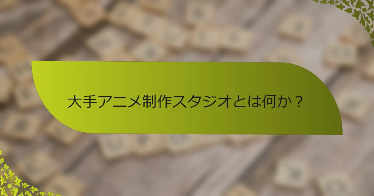 大手アニメ制作スタジオとは何か？