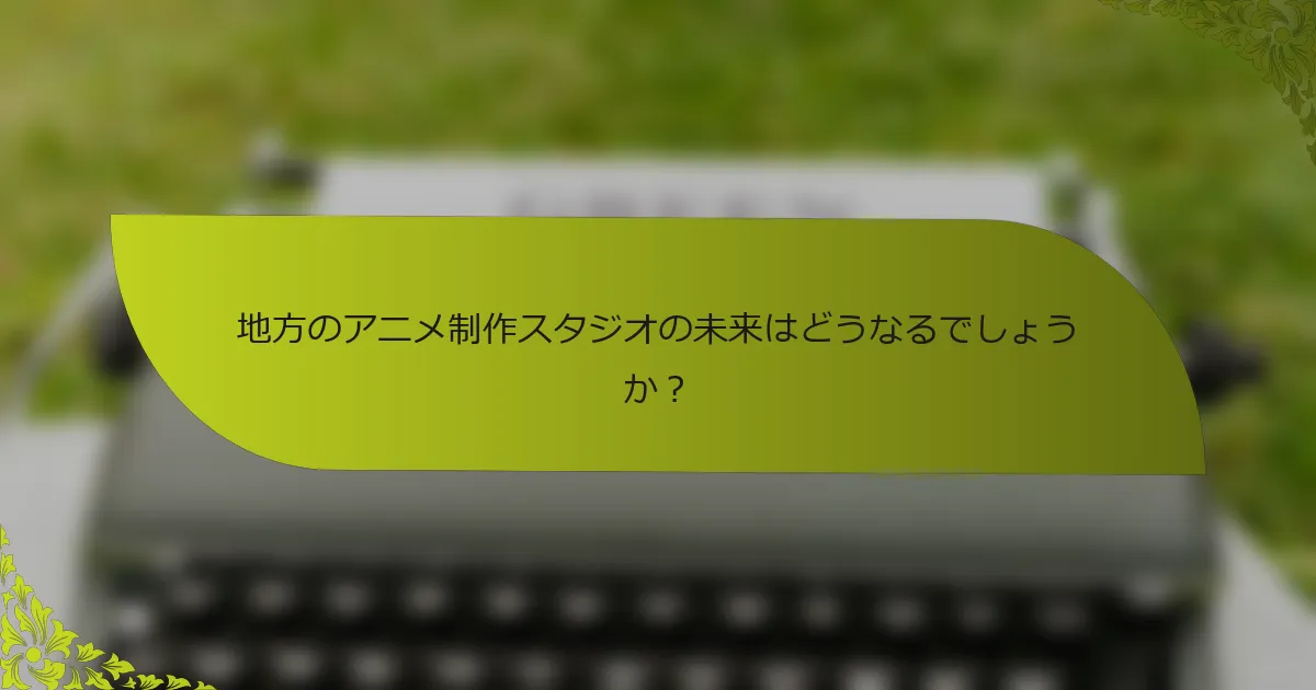 地方のアニメ制作スタジオの未来はどうなるでしょうか？