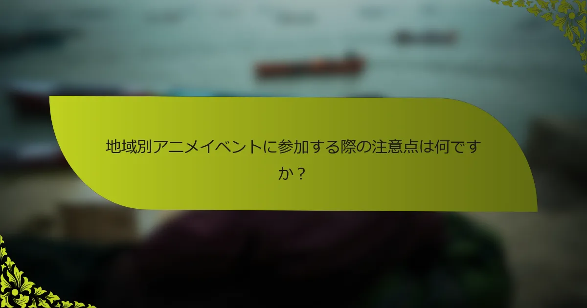 地域別アニメイベントに参加する際の注意点は何ですか？