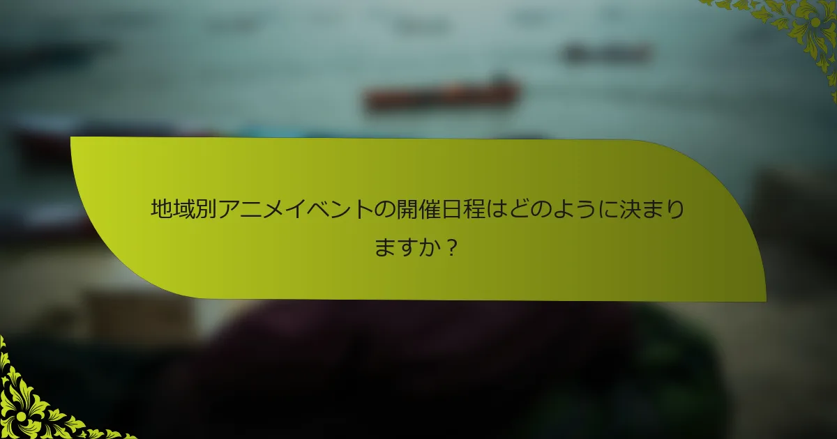 地域別アニメイベントの開催日程はどのように決まりますか？