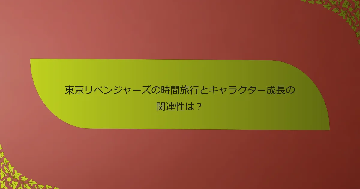 東京リベンジャーズの時間旅行とキャラクター成長の関連性は？