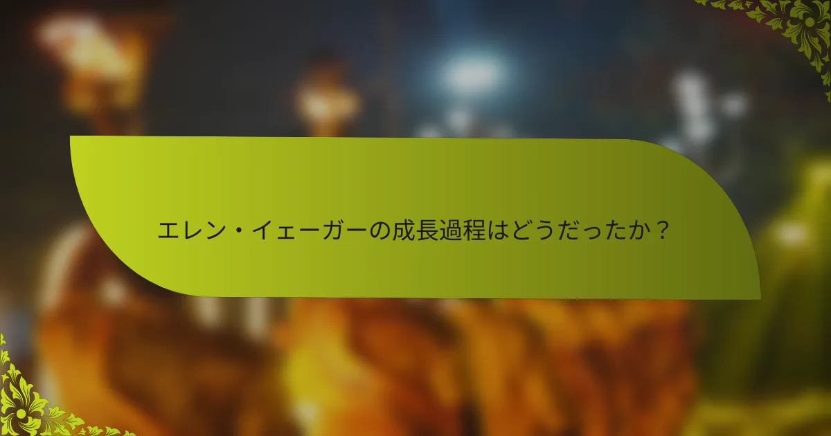 エレン・イェーガーの成長過程はどうだったか？