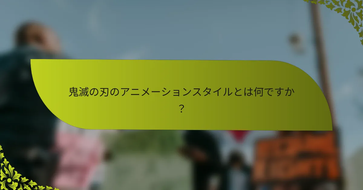 鬼滅の刃のアニメーションスタイルとは何ですか？