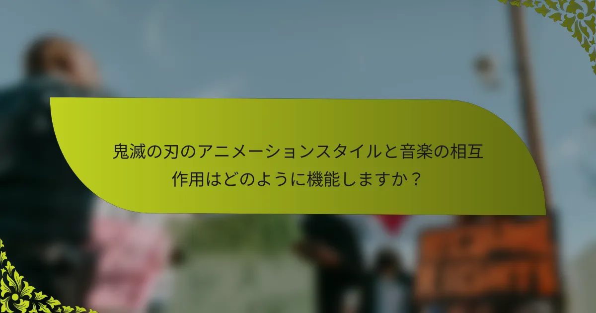 鬼滅の刃のアニメーションスタイルと音楽の相互作用はどのように機能しますか？