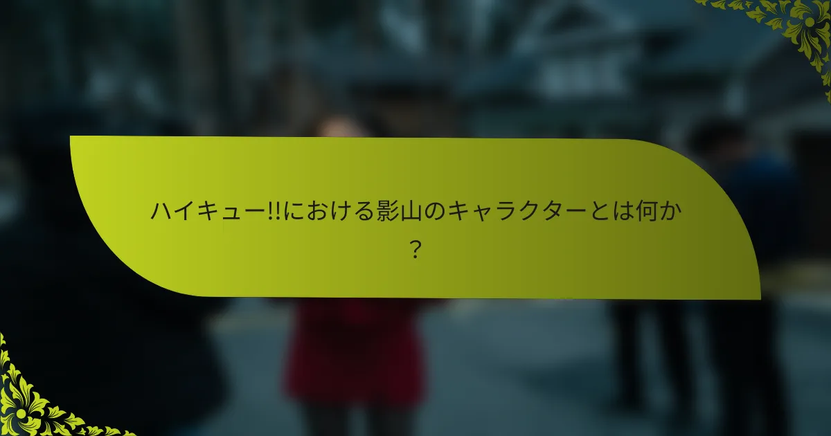 ハイキュー!!における影山のキャラクターとは何か？