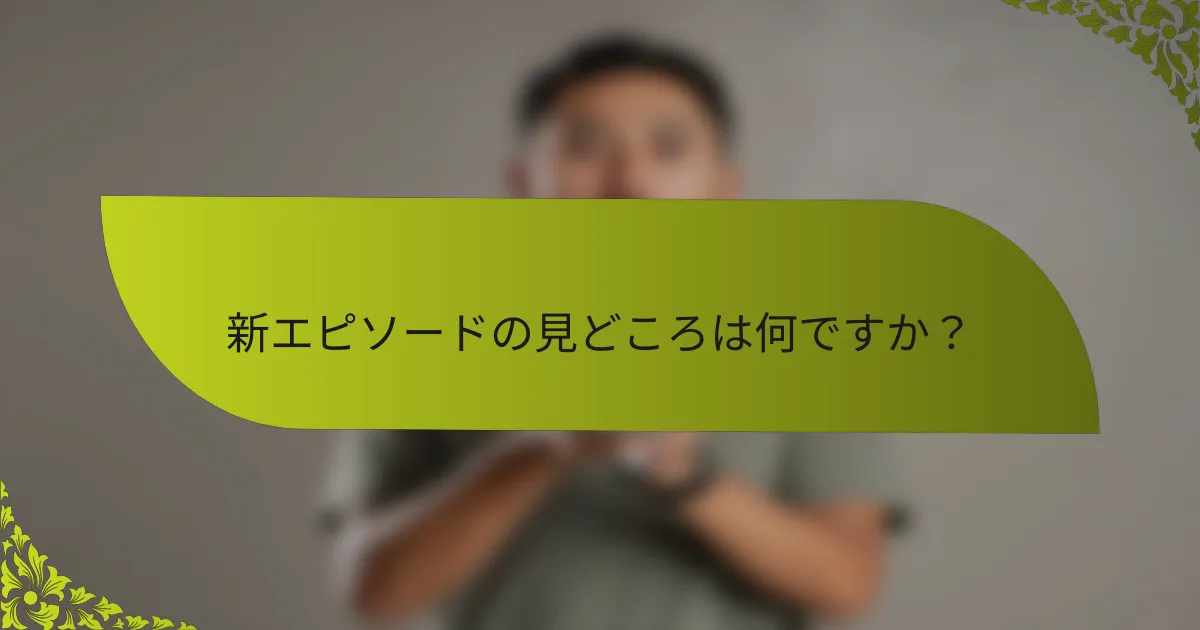 新エピソードの見どころは何ですか？