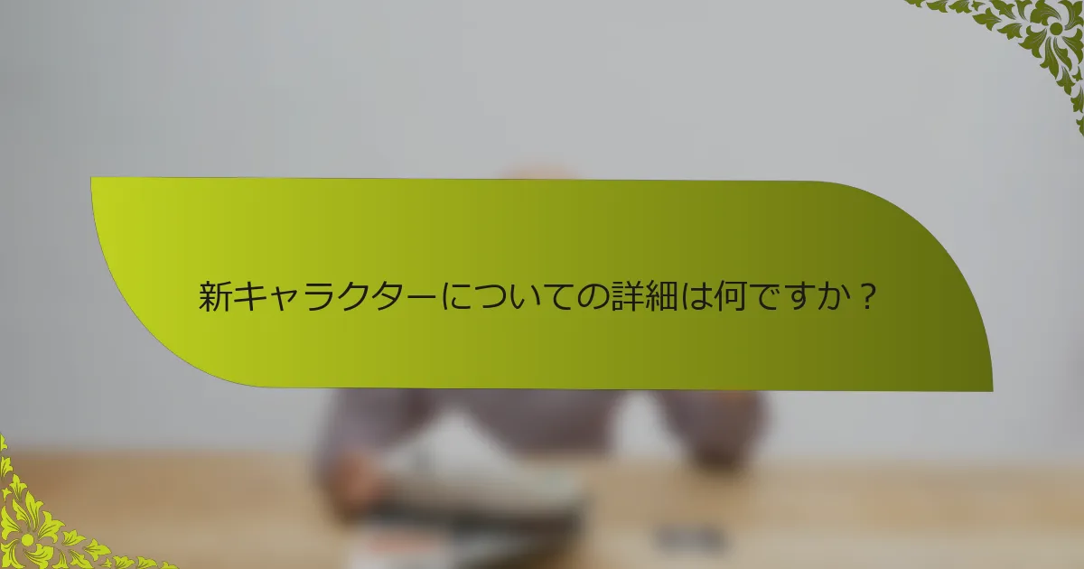 新キャラクターについての詳細は何ですか？