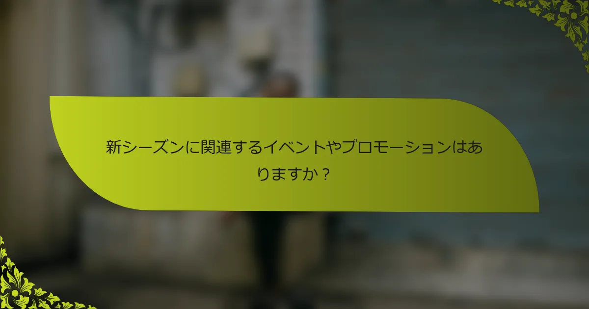新シーズンに関連するイベントやプロモーションはありますか？
