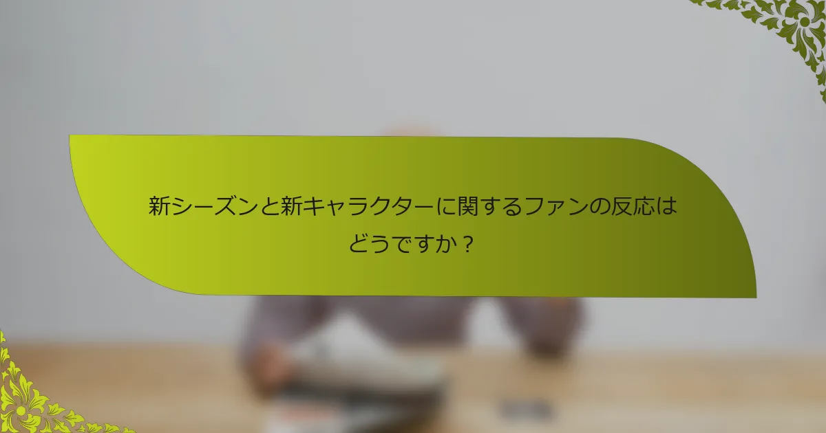 新シーズンと新キャラクターに関するファンの反応はどうですか？