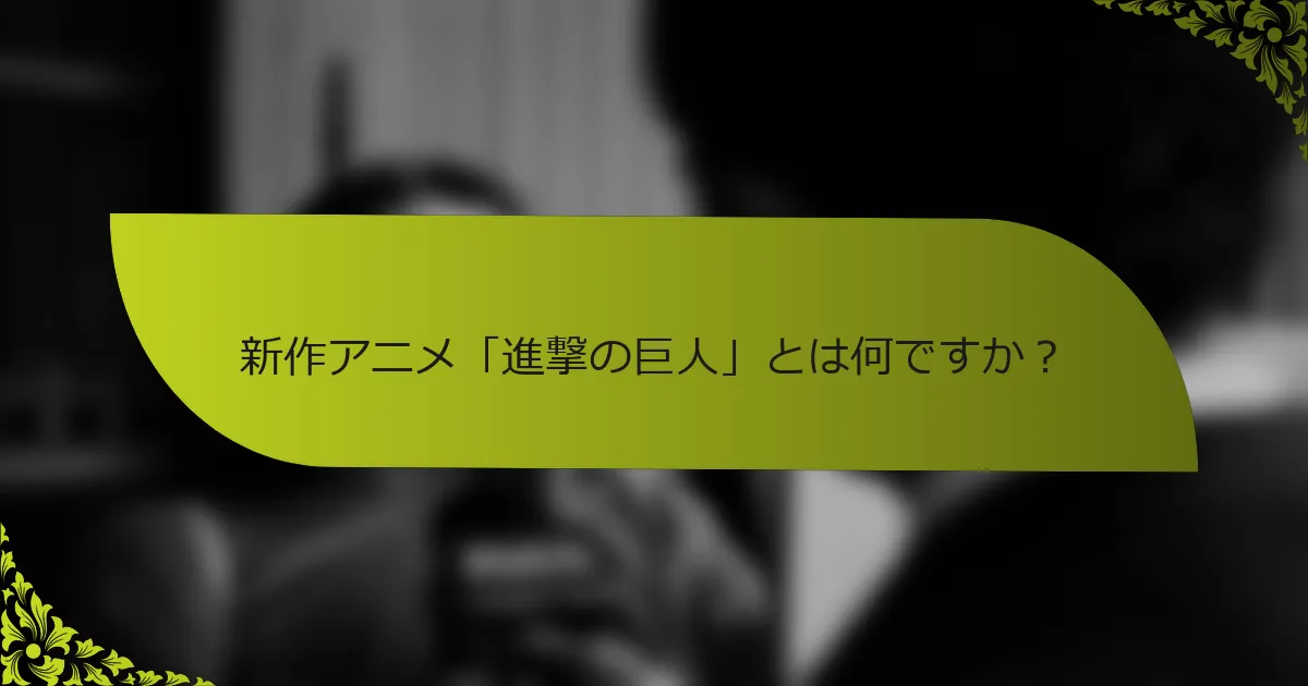 新作アニメ「進撃の巨人」とは何ですか？