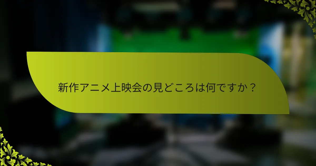 新作アニメ上映会の見どころは何ですか？