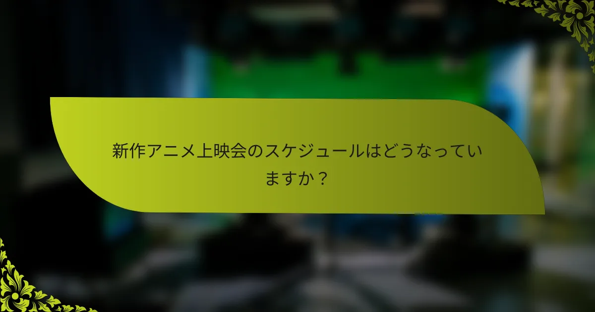 新作アニメ上映会のスケジュールはどうなっていますか？