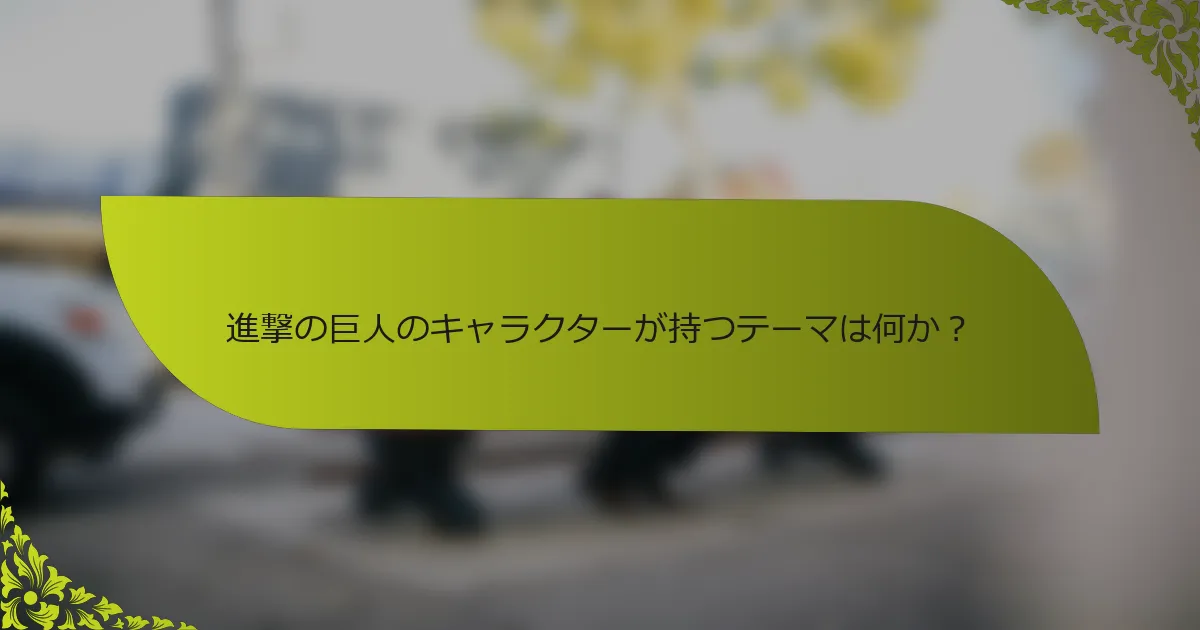 進撃の巨人のキャラクターが持つテーマは何か？