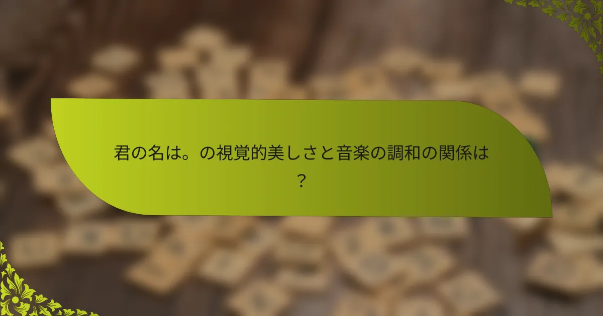 君の名は。の視覚的美しさと音楽の調和の関係は？