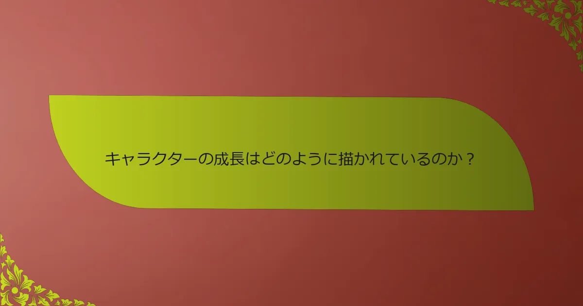 キャラクターの成長はどのように描かれているのか？