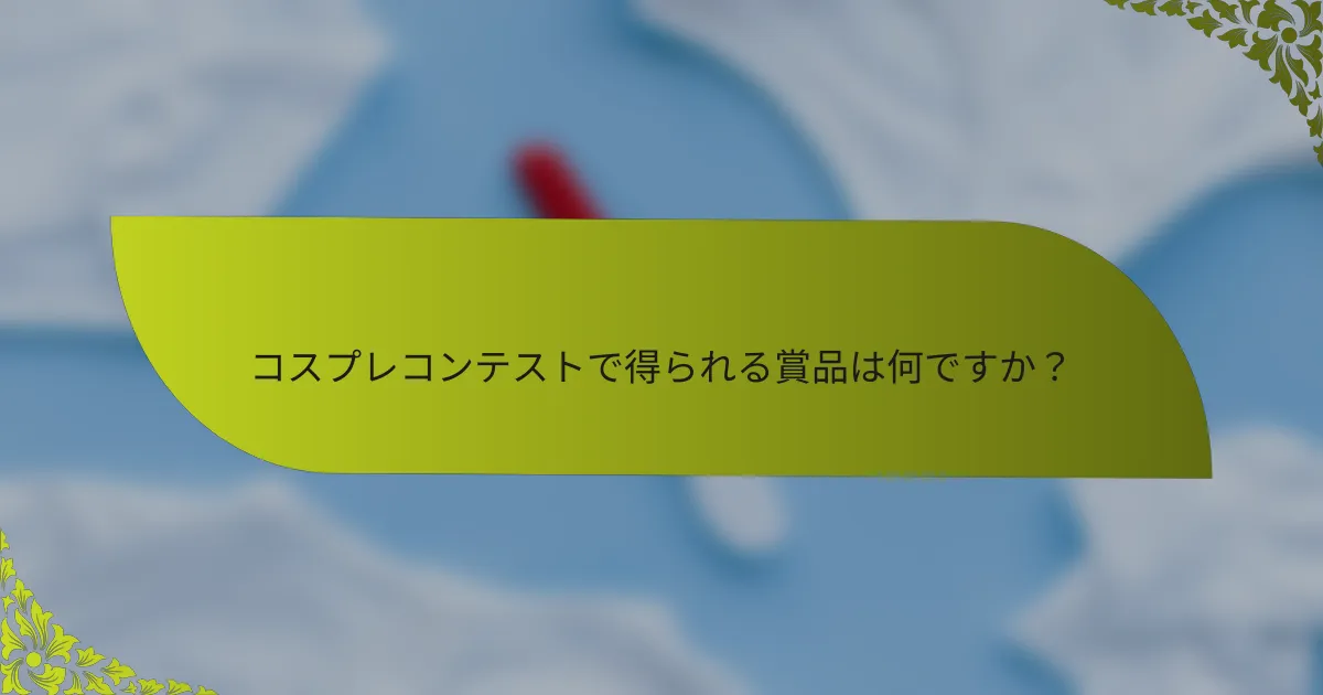 コスプレコンテストで得られる賞品は何ですか？