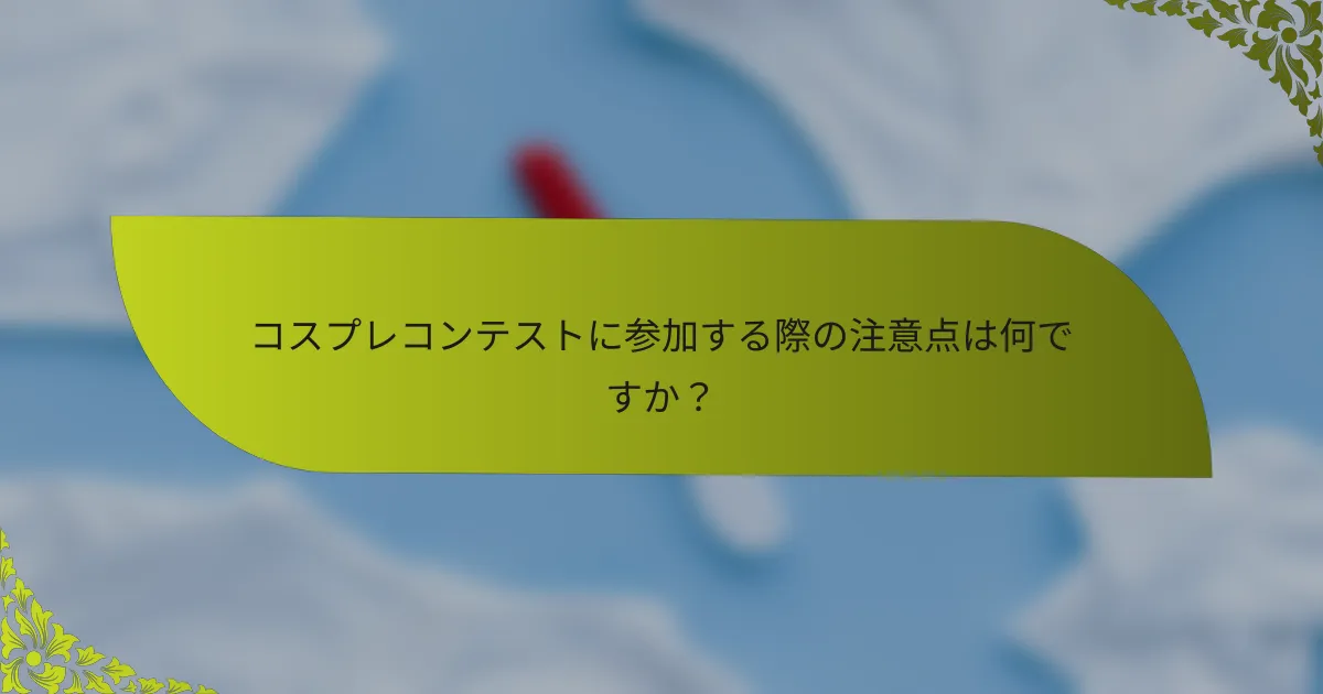コスプレコンテストに参加する際の注意点は何ですか？