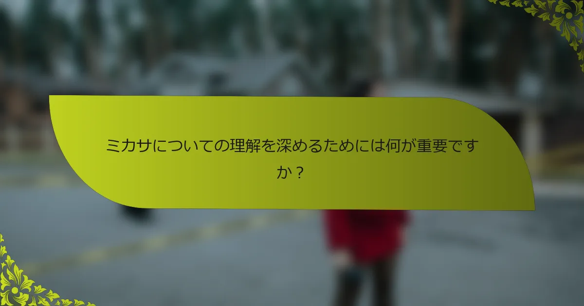 ミカサについての理解を深めるためには何が重要ですか？