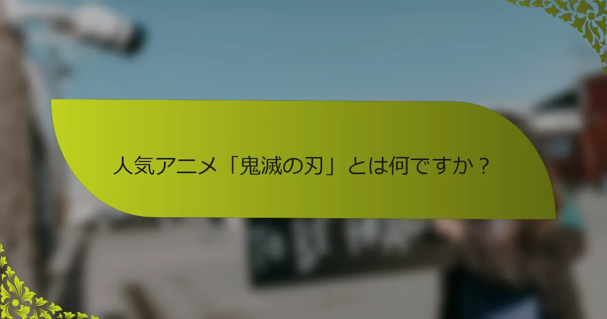 人気アニメ「鬼滅の刃」とは何ですか？