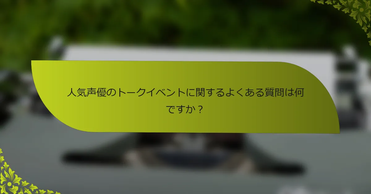 人気声優のトークイベントに関するよくある質問は何ですか？