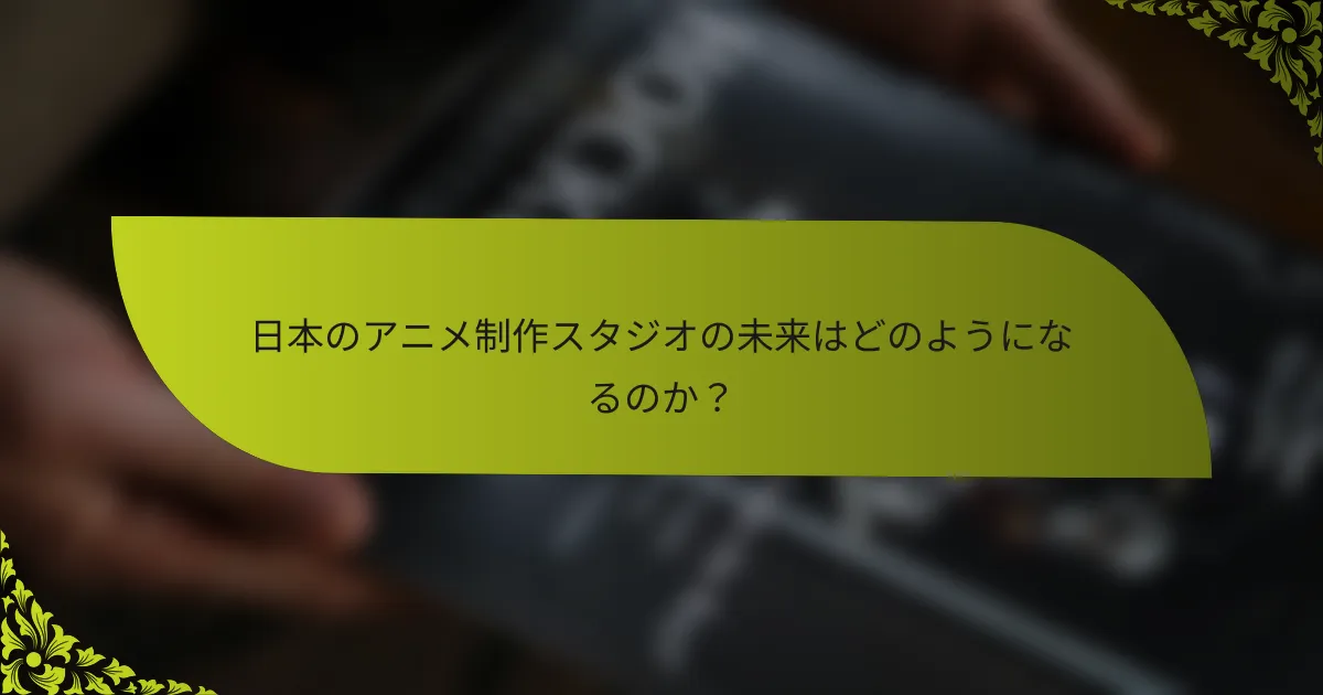 日本のアニメ制作スタジオの未来はどのようになるのか？