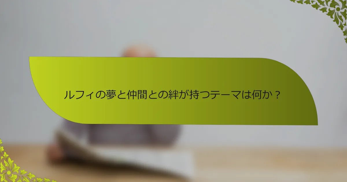 ルフィの夢と仲間との絆が持つテーマは何か？