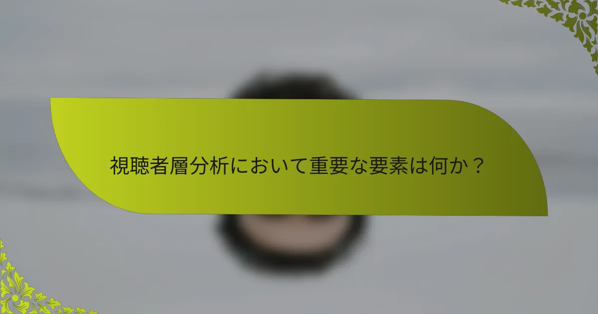 視聴者層分析において重要な要素は何か？