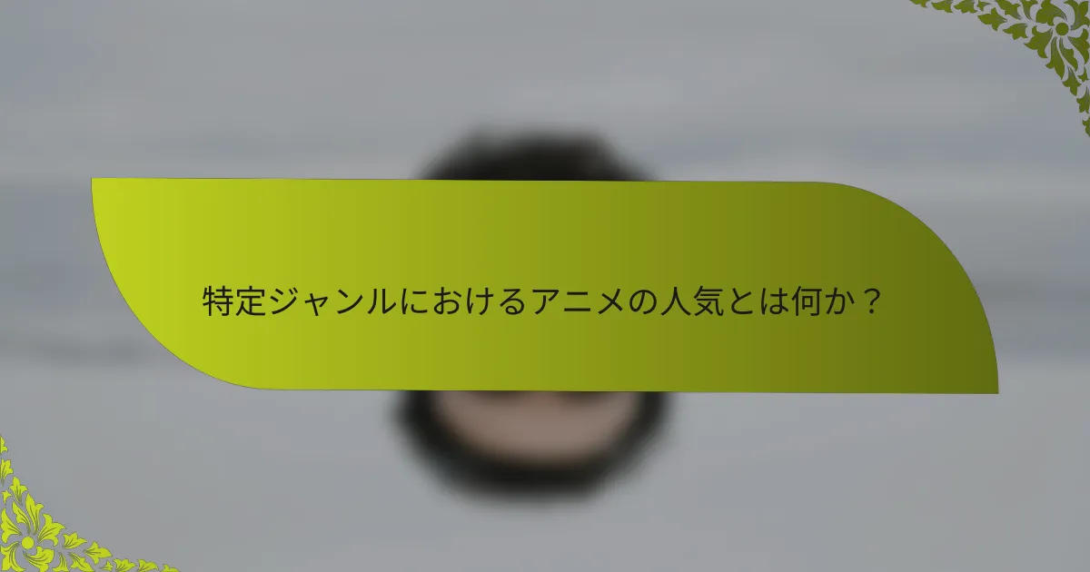 特定ジャンルにおけるアニメの人気とは何か？