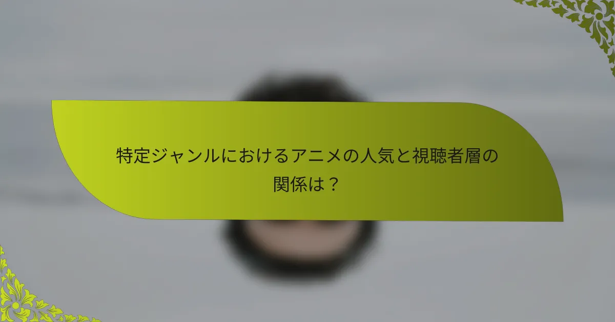 特定ジャンルにおけるアニメの人気と視聴者層の関係は？