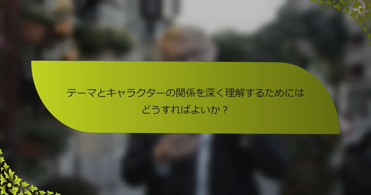 テーマとキャラクターの関係を深く理解するためにはどうすればよいか？