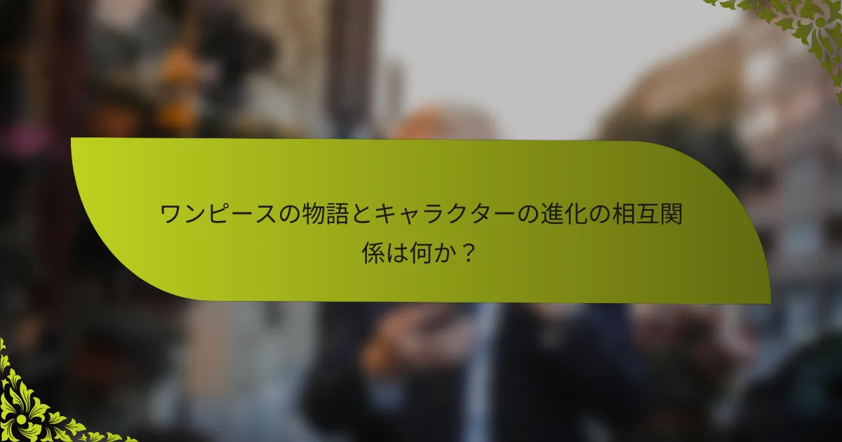 ワンピースの物語とキャラクターの進化の相互関係は何か？