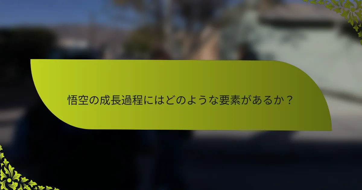 悟空の成長過程にはどのような要素があるか？
