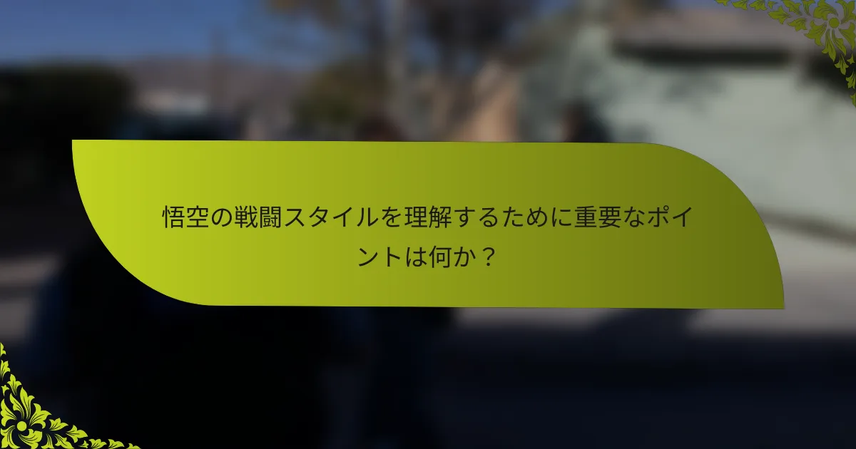悟空の戦闘スタイルを理解するために重要なポイントは何か？