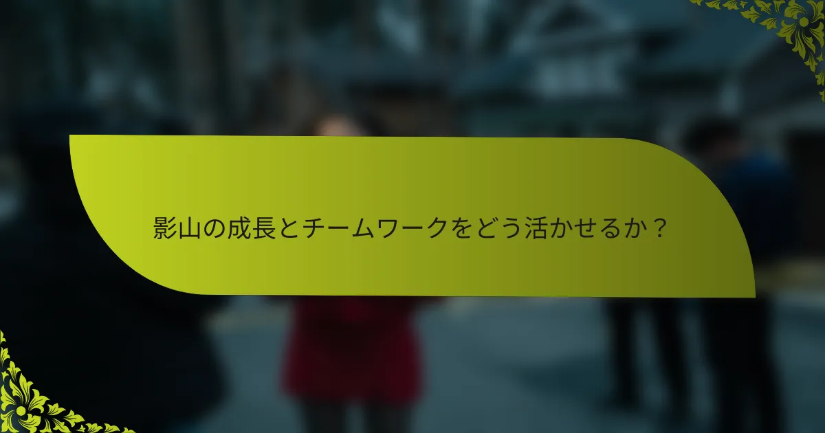 影山の成長とチームワークをどう活かせるか？