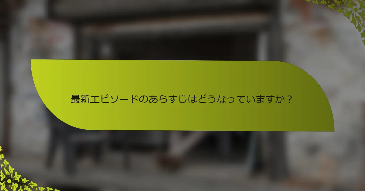 最新エピソードのあらすじはどうなっていますか？